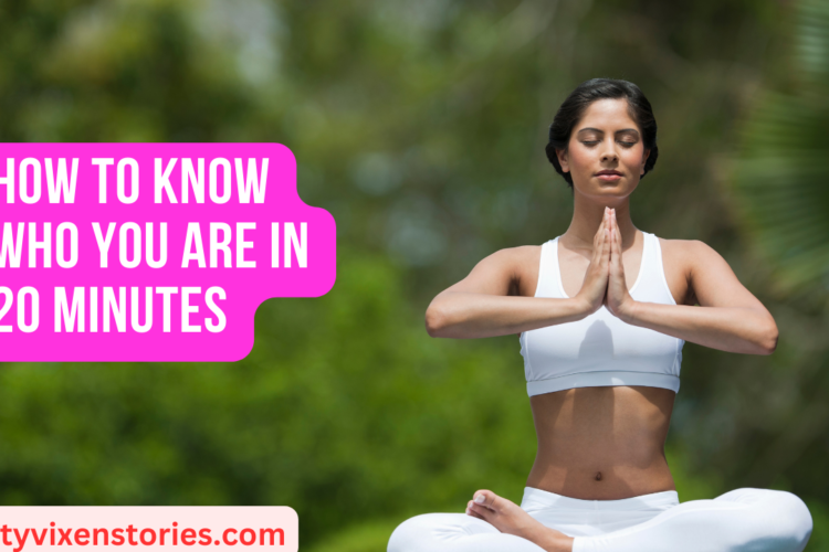 How To Know Who You Are In 20 Minutes