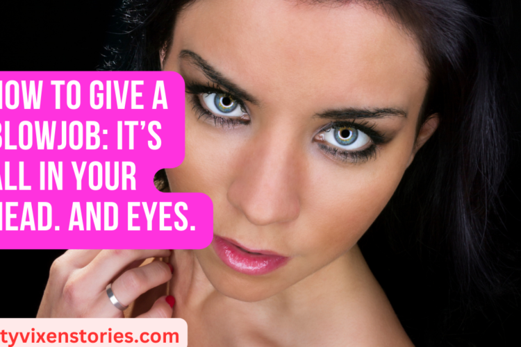 How to Give a Blowjob Its All in Your Head. And Eyes