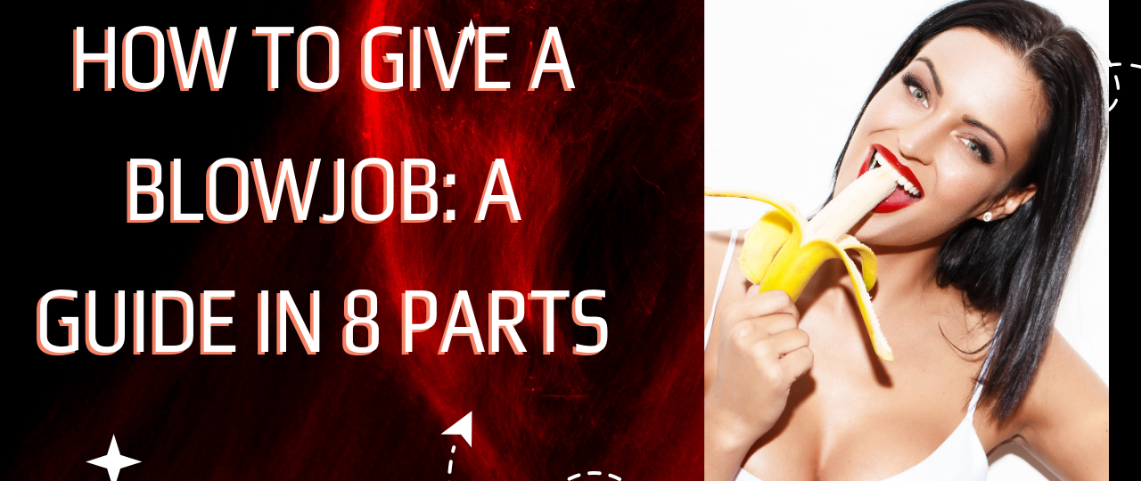 How to give a Blowjob A Guide in 8 Parts