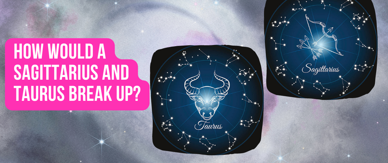 How would a Sagittarius and Taurus break up