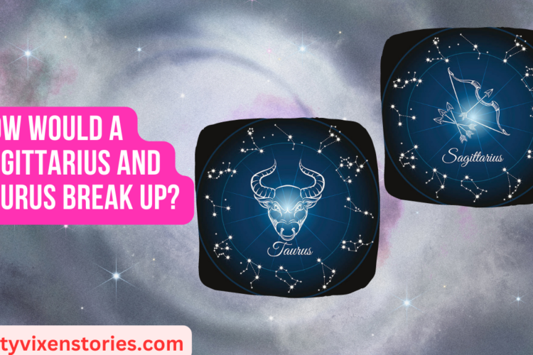 How would a Sagittarius and Taurus break up