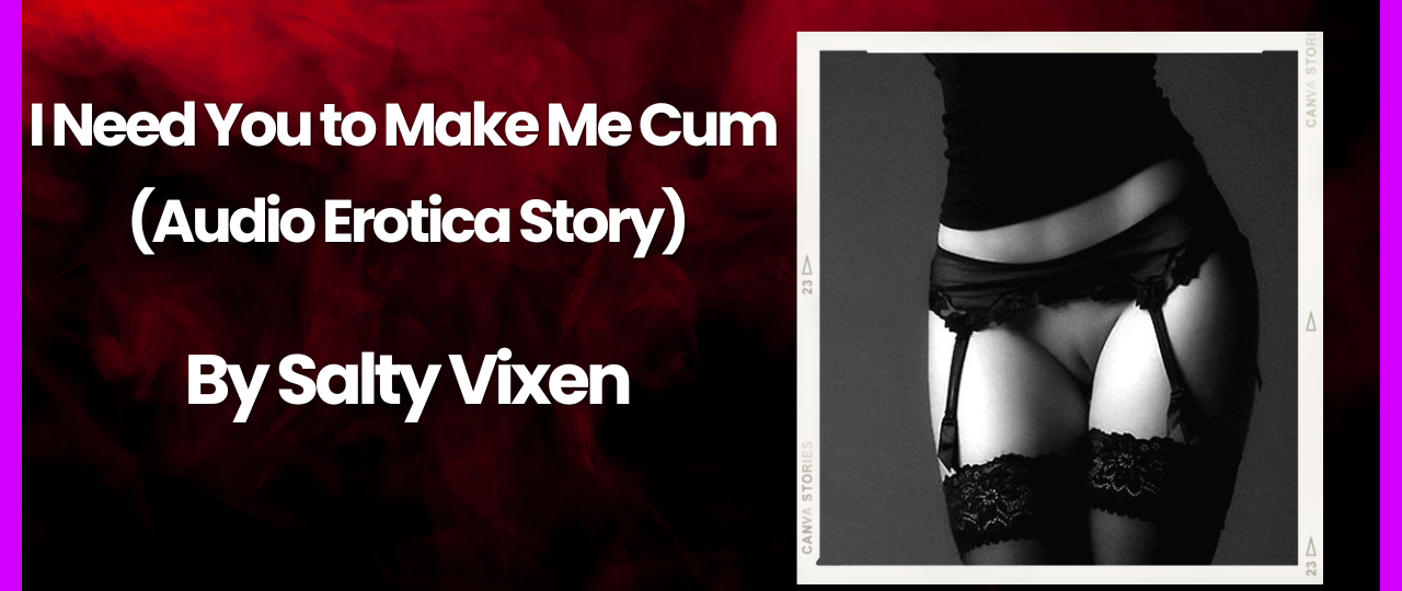 I Need You to Make Me Cum Audio Erotica Story