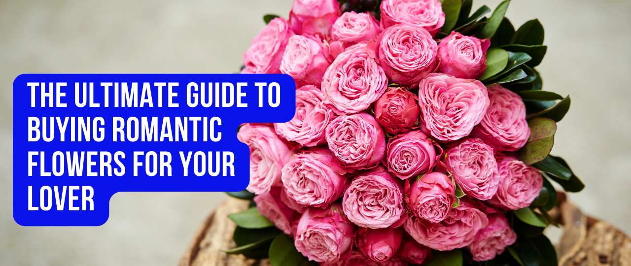 The ultimate guide to buying romantic flowers for your lover