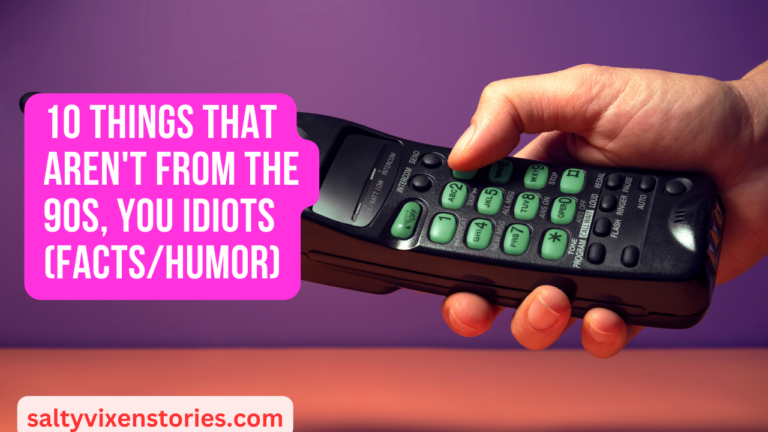 10 Things That Aren’t from the 90s, You Idiots (facts/humor)
