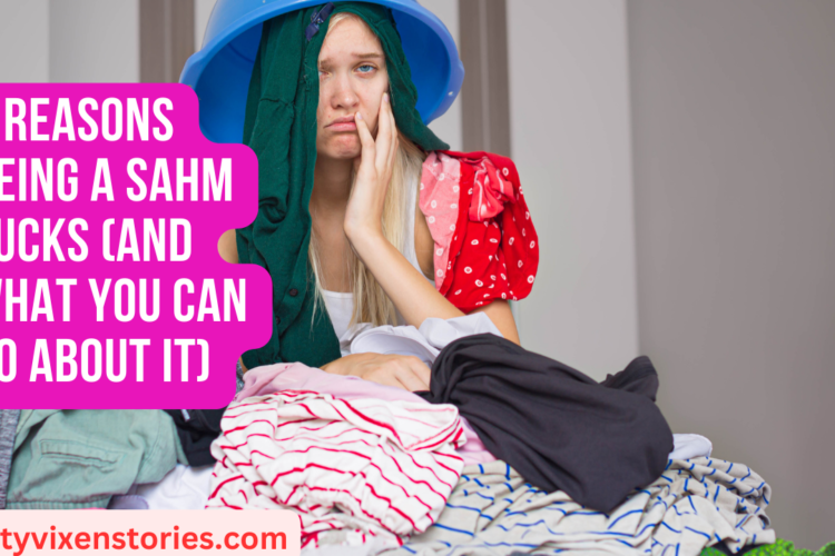 5 Reasons Being a SAHM Sucks And What You Can Do About It