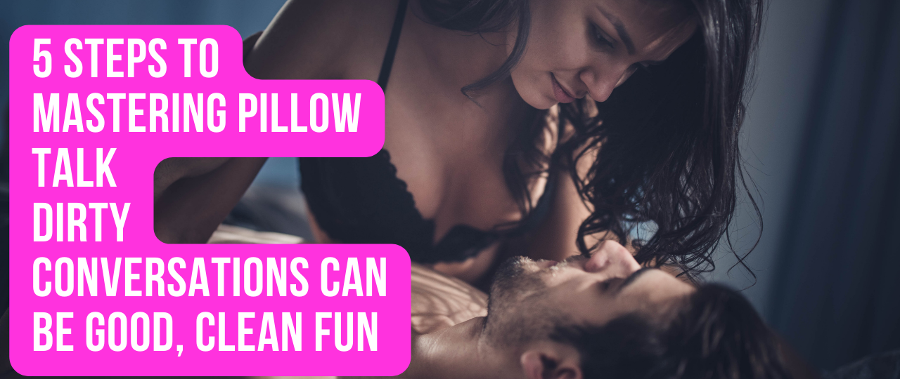 5 Steps to Mastering Pillow Talk Dirty Conversations Can Be Good Clean Fun