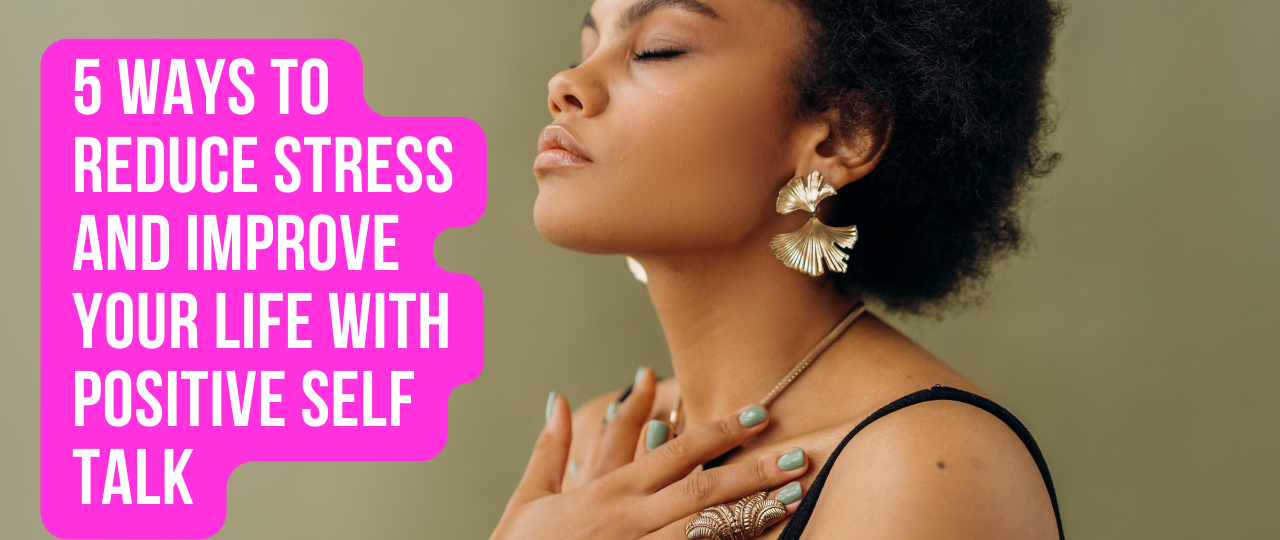 5 Ways to Reduce Stress and Improve Your Life with Positive Self Talk