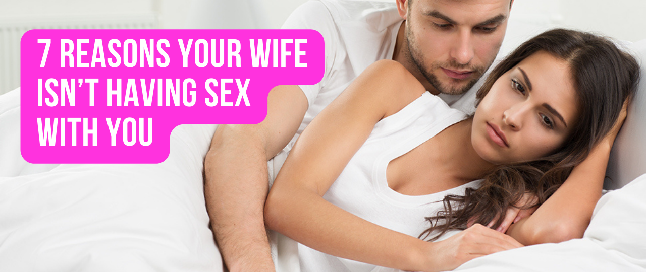 7 Reasons Your Wife Isnt Having Sex With You