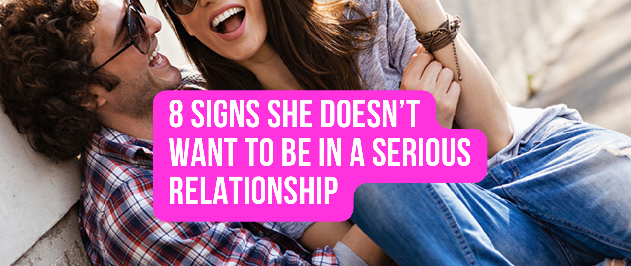 8 Signs She Doesnt Want to Be in a Serious Relationship