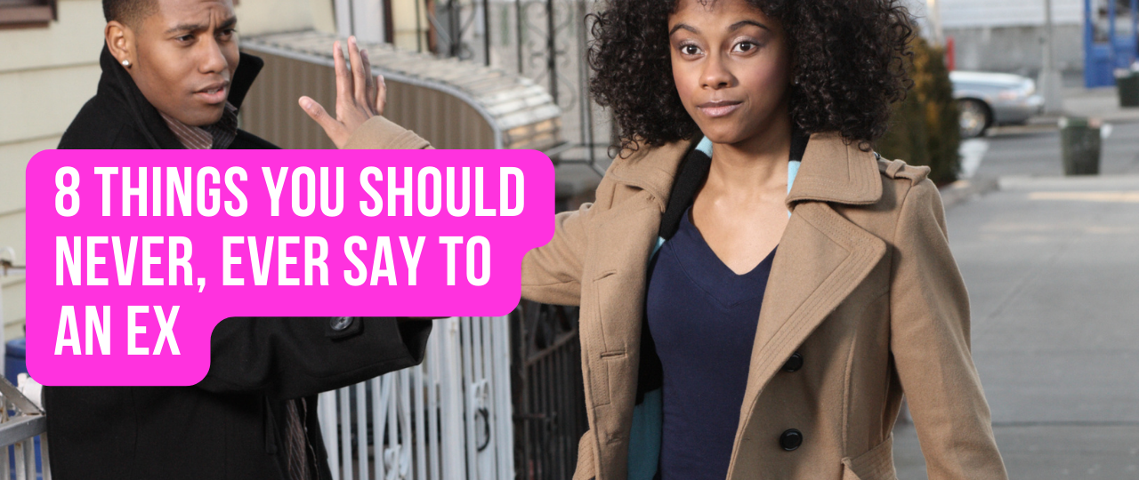 8 Things You Should Never Ever Say to an Ex