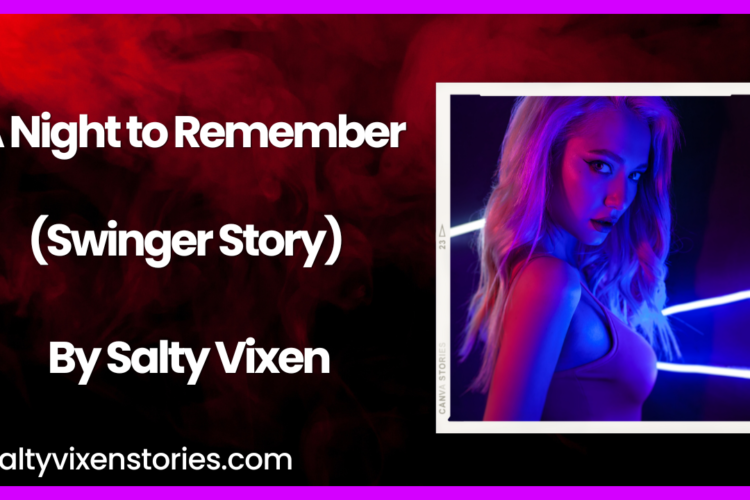 A Night to Remember Swinger Story by Salty Vixen
