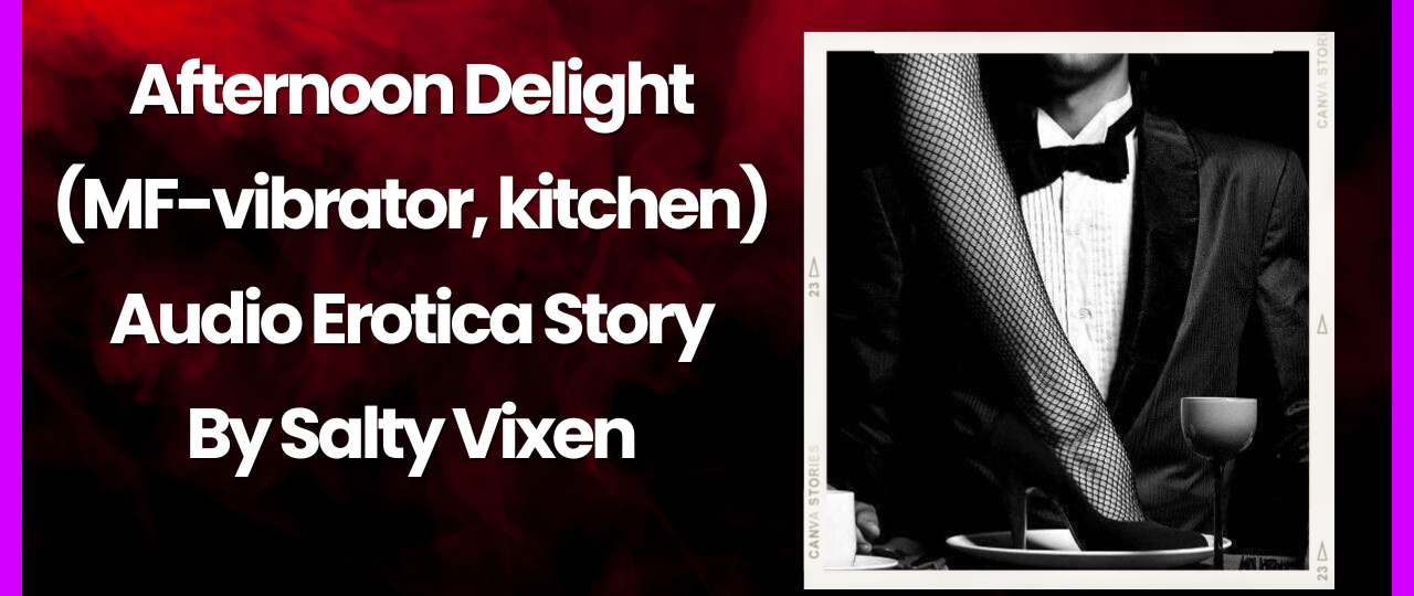 Afternoon Delight MF vibrator kitchen Audio Erotica by Salty Vixen