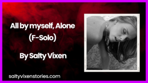 All by myself, Alone (F-Solo)- Audio Erotica Story by Salty Vixen