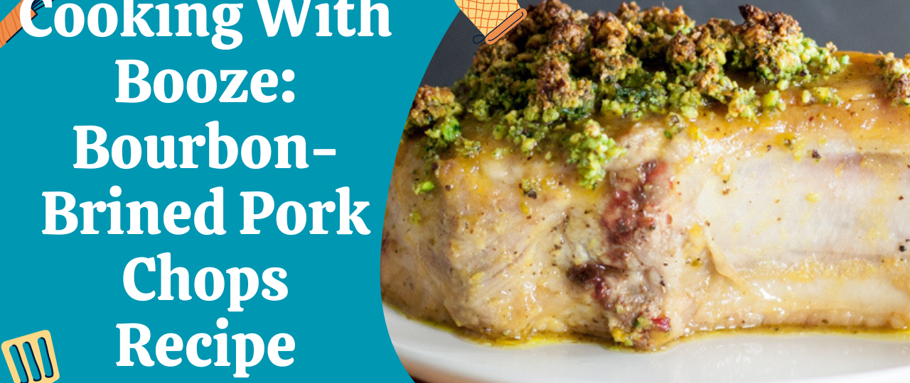 Cooking With Booze Bourbon Brined Pork Chops