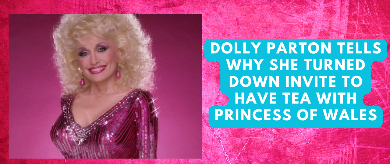 Dolly Parton Tells Why She Turned Down Invite To Have Tea With Princess Of Wales
