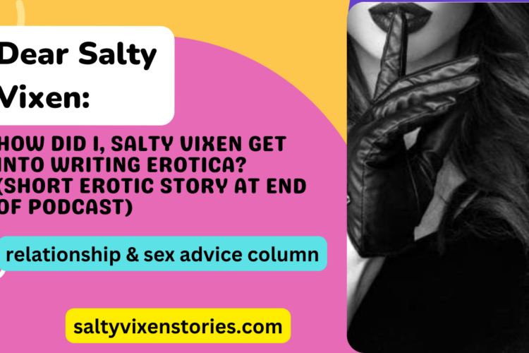 How did I Salty Vixen get into writing Erotica short erotic story at end of podcast