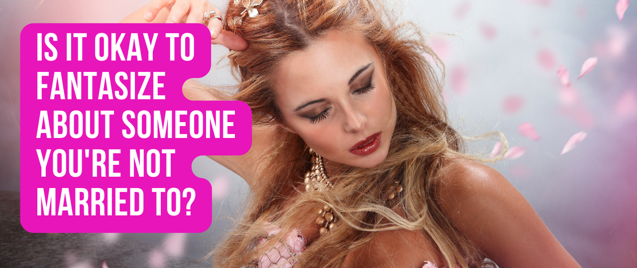 Is It Okay to Fantasize About Someone Youre Not Married to