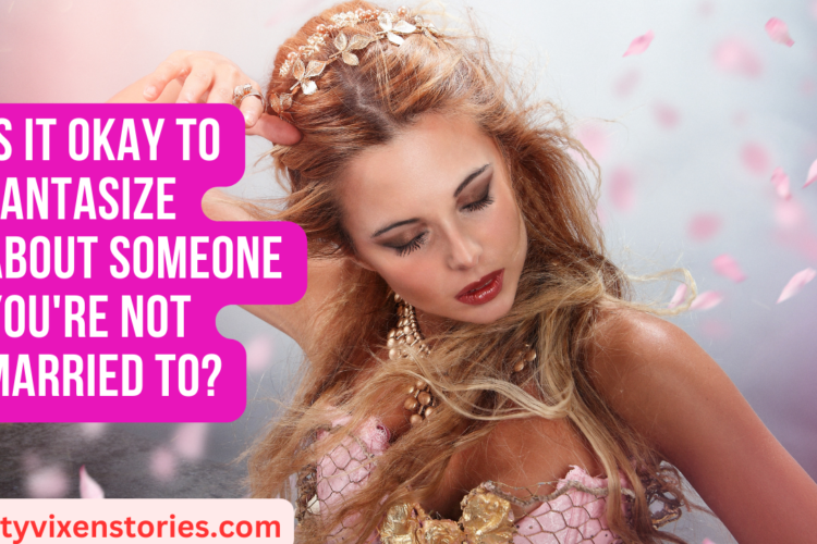 Is It Okay to Fantasize About Someone Youre Not Married to