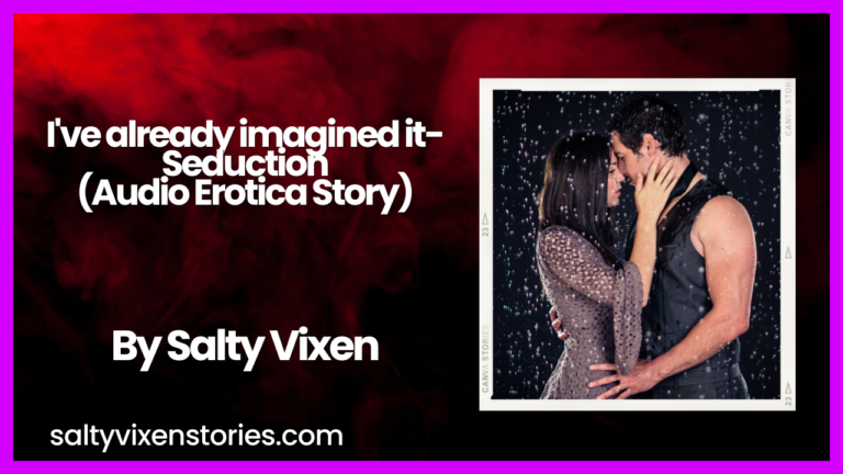 I’ve already imagined it-Audio Erotica Story by Salty Vixen
