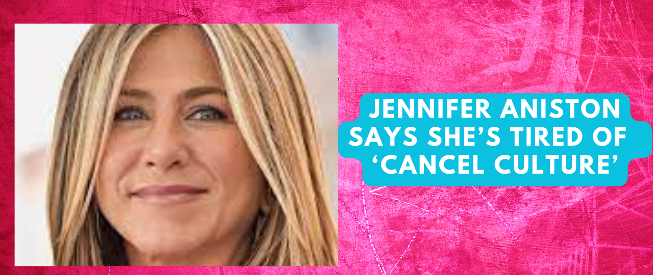Jennifer Aniston Says Shes tired of ‘Cancel Culture