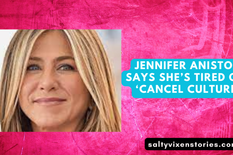 Jennifer Aniston Says Shes tired of ‘Cancel Culture