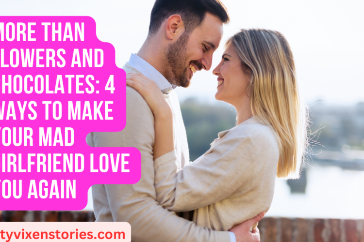 More Than Flowers And Chocolates 4 Ways To Make Your Mad Girlfriend Love You Again