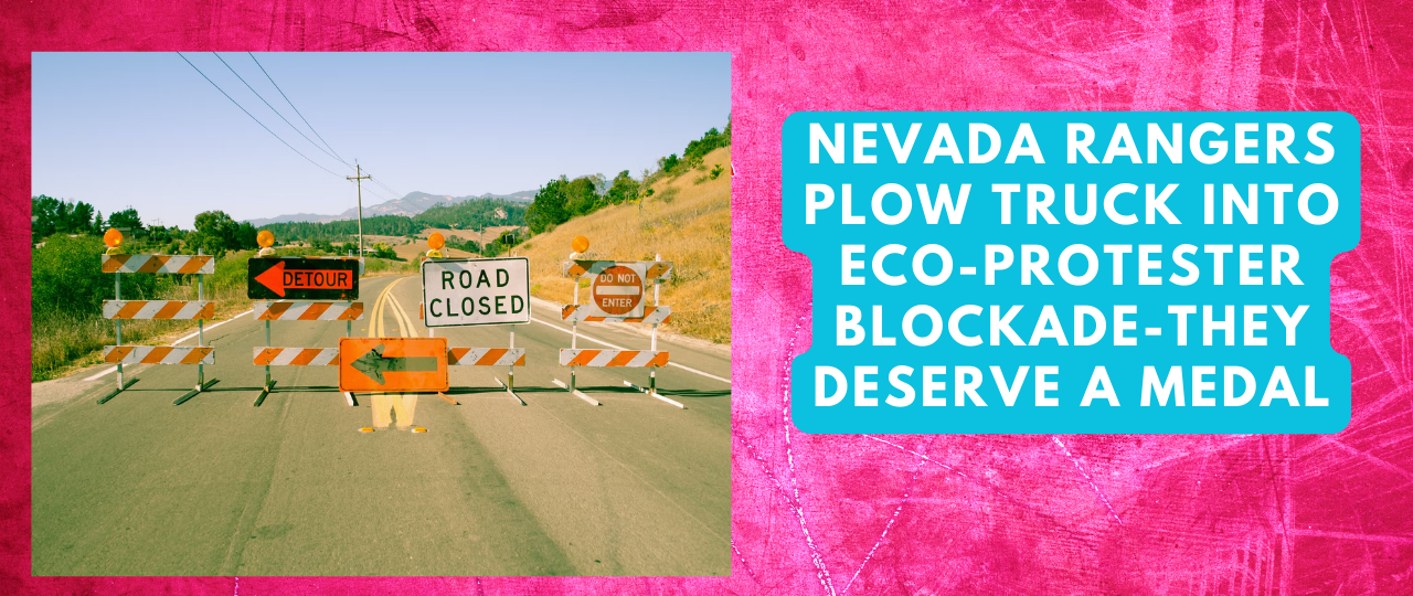 Nevada Rangers Plow Truck Into Eco Protester Blockade They Deserve a medal