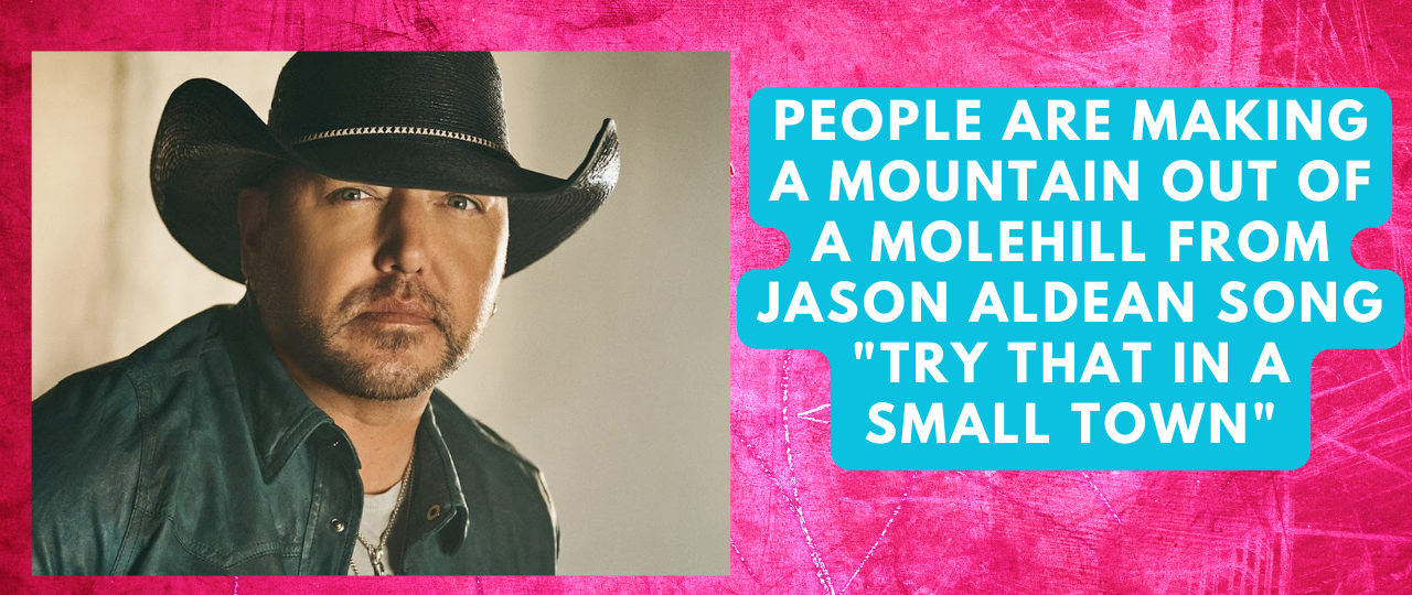 People are making a mountain out of a molehill from Jason Aldean song 22try that in a small town22