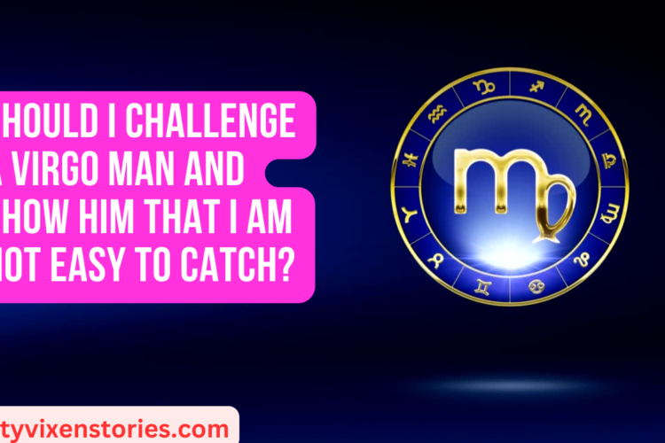 Should I challenge a Virgo man and show him that I am not easy to catch