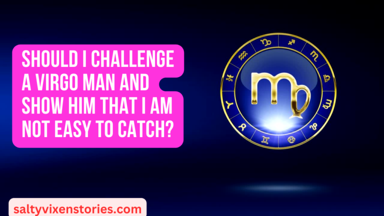 Should I challenge a Virgo man and show him that I am not easy to catch?