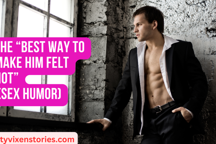 The Best way to make him felt hot