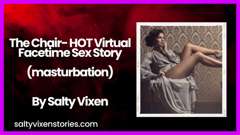 The Chair- HOT Virtual Facetime Sex Story (masturbation) by Salty Vixen