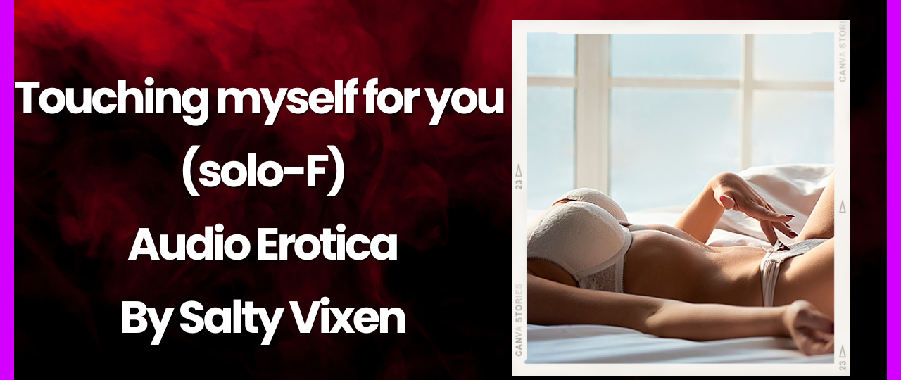 Touching myself for you solo F Audio Erotica Story by Salty Vixen