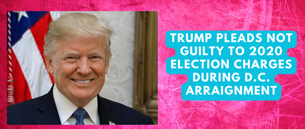 Trump Pleads Not Guilty To 2020 Election Charges During D.C. Arraignment