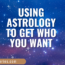 Using astrology to get who you want