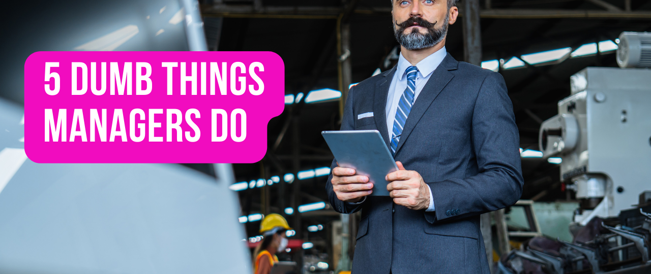 5 Dumb Things Managers Do