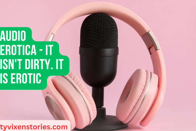 Audio erotica it isnt dirty. It IS Erotic