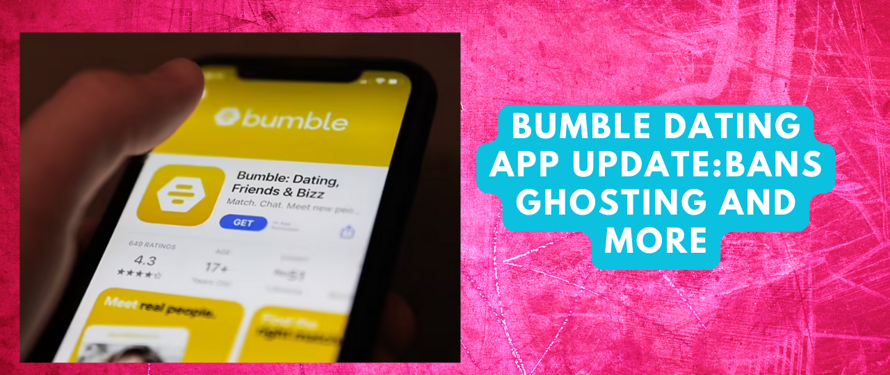 Bumble Dating APP UPDATE BANS ghosting and More