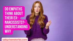 Do empaths think about their ex-Narcissists?-Understanding Why
