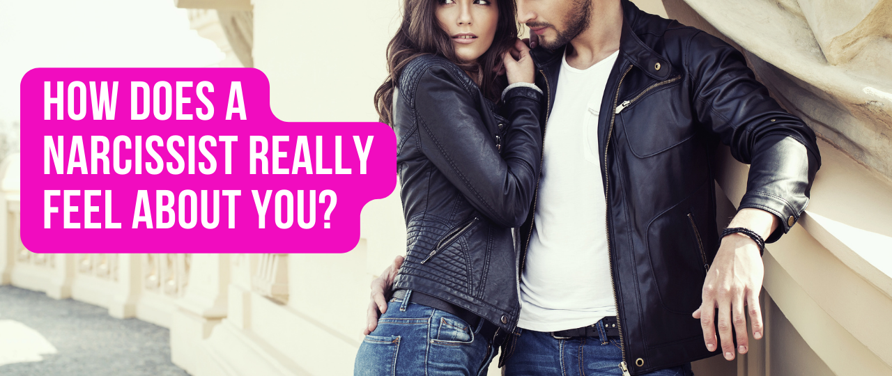 How does a narcissist really feel about you