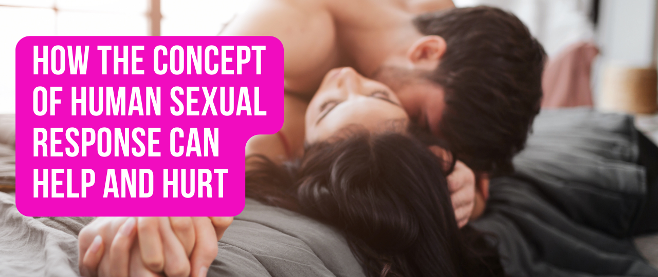 How the Concept of Human Sexual Response Can Help and Hurt