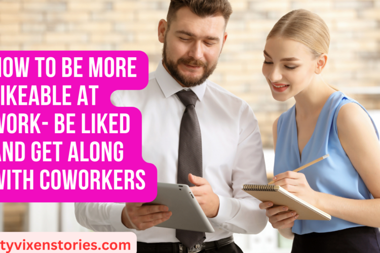 How to Be More Likeable at Work Be Liked and Get Along With Coworkers