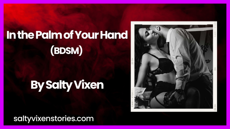 In the Palm of Your Hand-BDSM Story by Salty Vixen