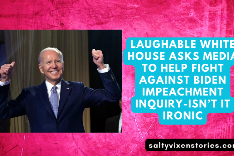 Laughable White House asks Media To Help Fight Against Biden Impeachment Inquiry Isnt it ironic