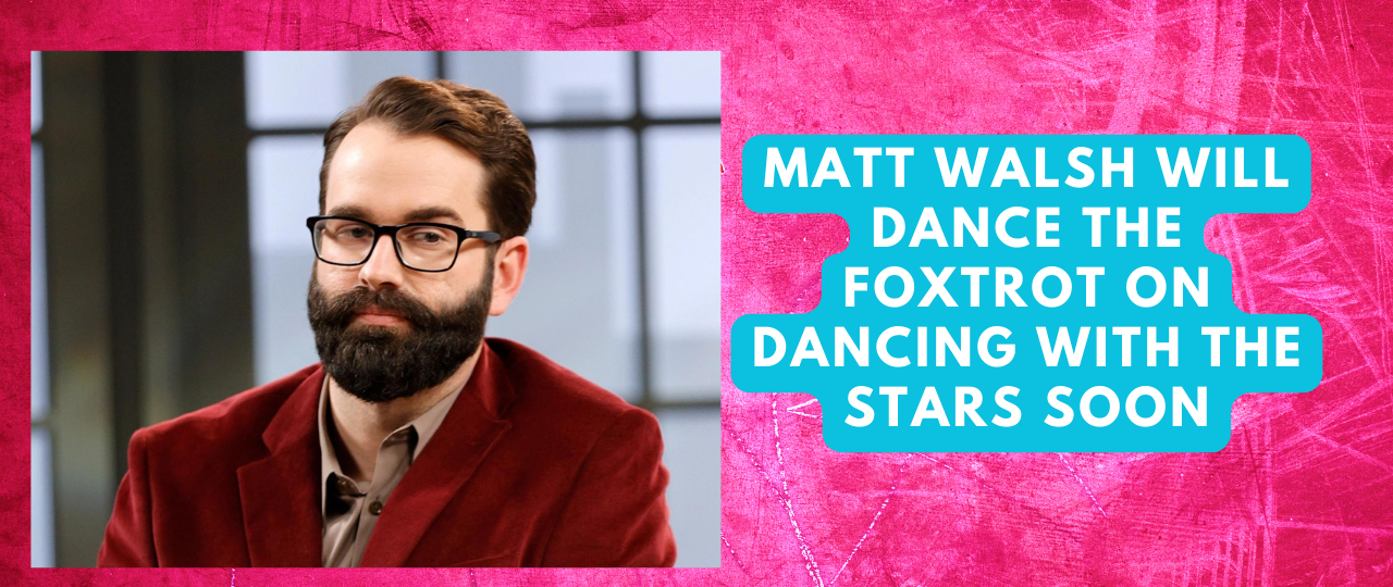 Matt Walsh will Dance the Foxtrot on Dancing With The Stars Soon