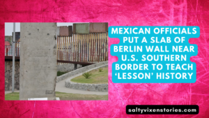 Mexican Officials Put a Slab Of Berlin Wall Near U.S. Southern Border To Teach ‘Lesson’ History