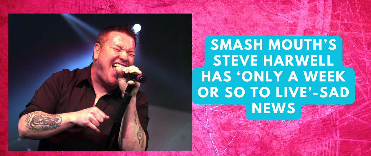 Smash Mouths Steve Harwell has ‘only a week or so to live Sad News