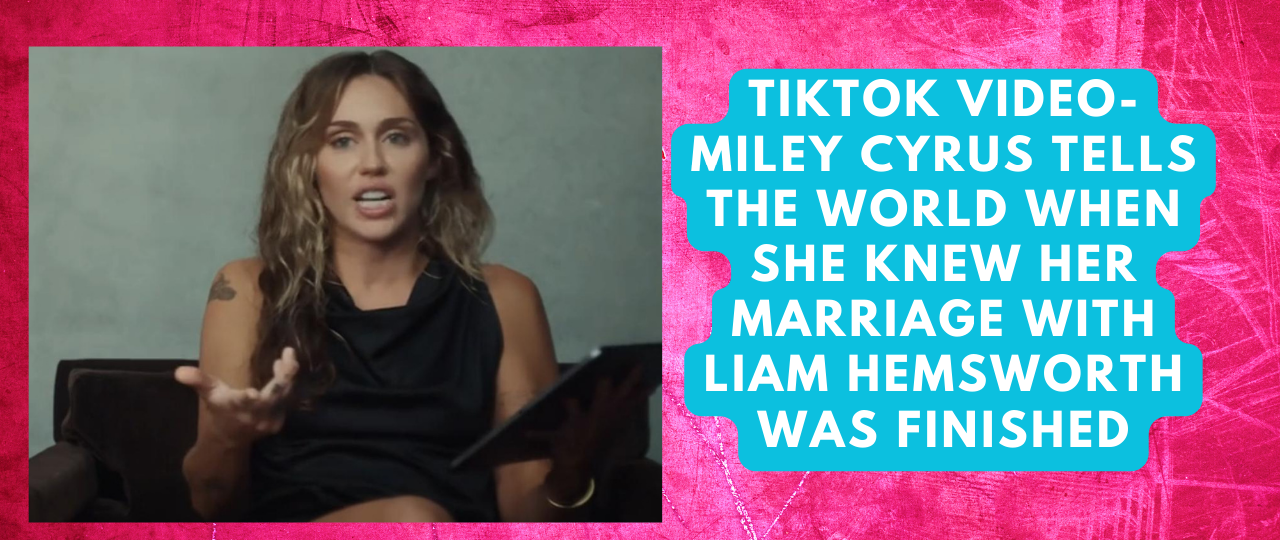 TikTok VIDEO Miley Cyrus Tells the World When She Knew Her Marriage with Liam Hemsworth Was Finished