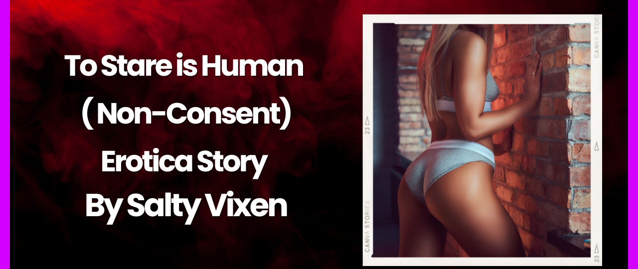 To Stare is Human Non Consent Erotica Story by Salty Vixen