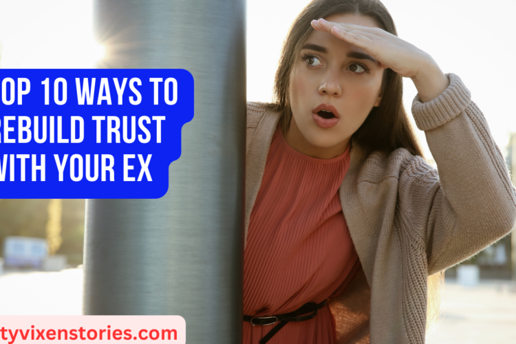 Top 10 Ways To Rebuild Trust With Your Ex
